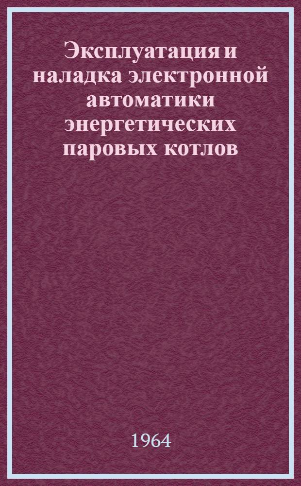 Эксплуатация и наладка электронной автоматики энергетических паровых котлов : (Материалы респ. межстанционной школы)
