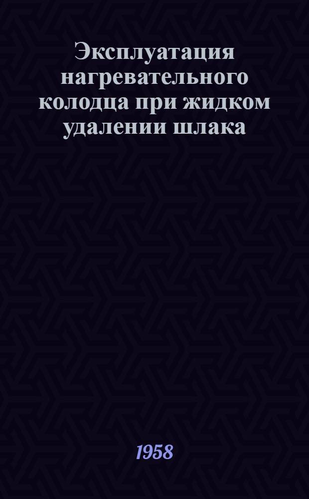 Эксплуатация нагревательного колодца при жидком удалении шлака : Опыт работы сварщика тов. Козлова Василия Макаровича
