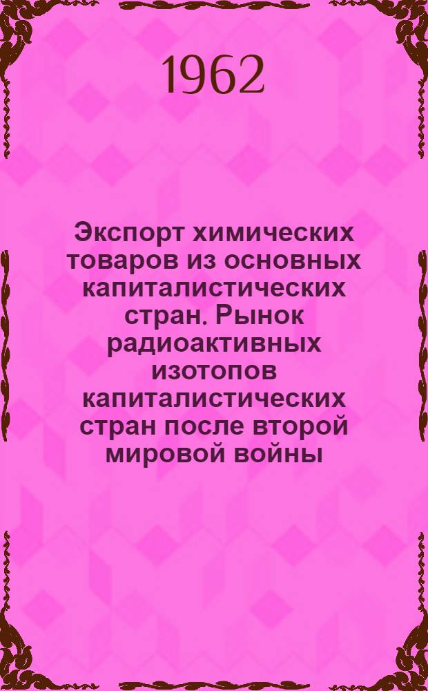 Экспорт химических товаров из основных капиталистических стран. Рынок радиоактивных изотопов капиталистических стран после второй мировой войны : Обзоры