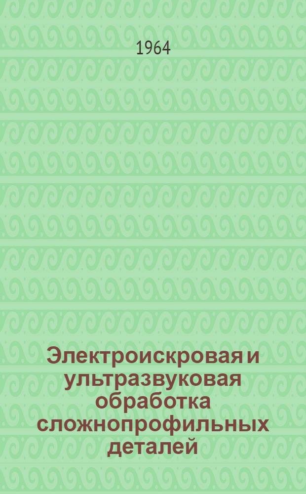 Электроискровая и ультразвуковая обработка сложнопрофильных деталей : (Руководящий материал)