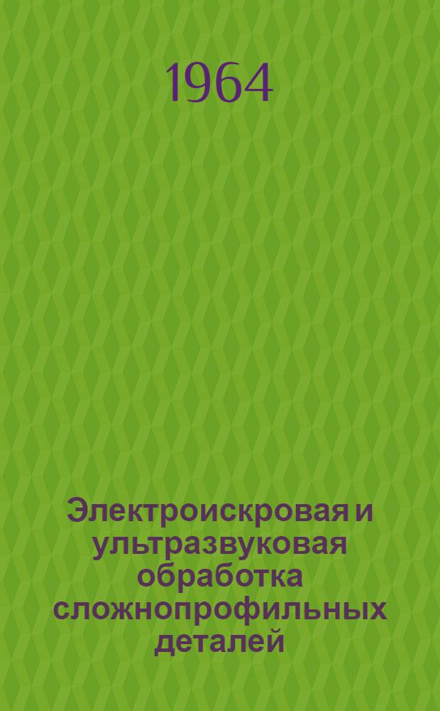 Электроискровая и ультразвуковая обработка сложнопрофильных деталей : (Руководящий материал). [Т.] 2