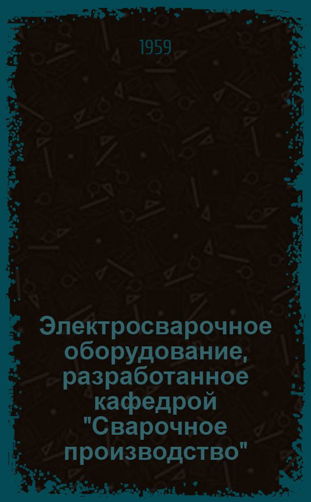 Электросварочное оборудование, разработанное кафедрой "Сварочное производство" : Каталог