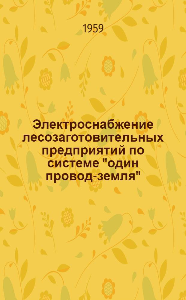 Электроснабжение лесозаготовительных предприятий по системе "один провод-земля" : (Схема В.А. Терехина)