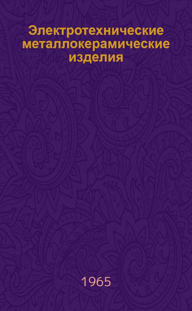 Электротехнические металлокерамические изделия : Материалы Третьего науч.-техн. совещания по развитию производства и внедрению электротехн. изделий из металлокерам. материалов
