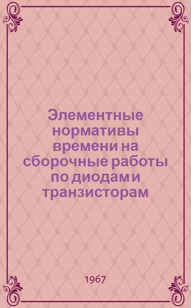 Элементные нормативы времени на сборочные работы по диодам и транзисторам : Утв. 3/VII-1967