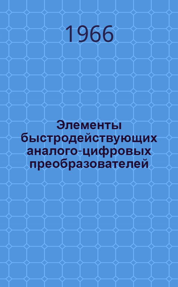 Элементы быстродействующих аналого-цифровых преобразователей : Отечественная и иностранная литература за 1962-1966 гг