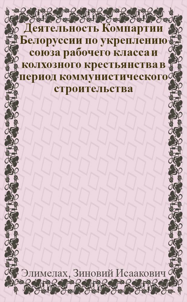 Деятельность Компартии Белоруссии по укреплению союза рабочего класса и колхозного крестьянства в период коммунистического строительства (1959-1963 гг.) : Автореферат дис. на соискание учен. степени канд. ист. наук