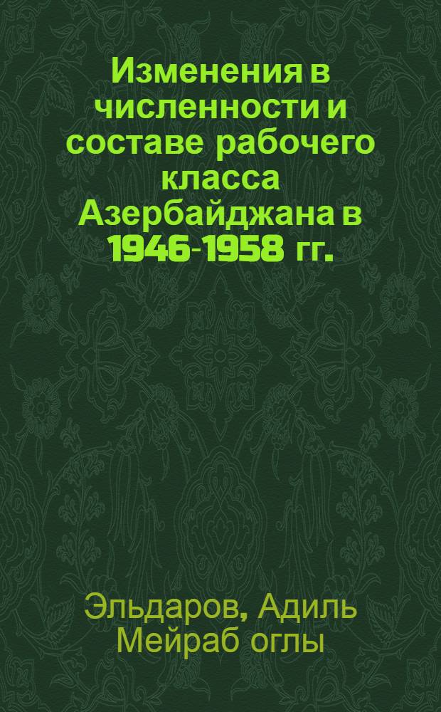Изменения в численности и составе рабочего класса Азербайджана в 1946-1958 гг. : (Автореферат дис. на соискание учен. степени канд. ист. наук)