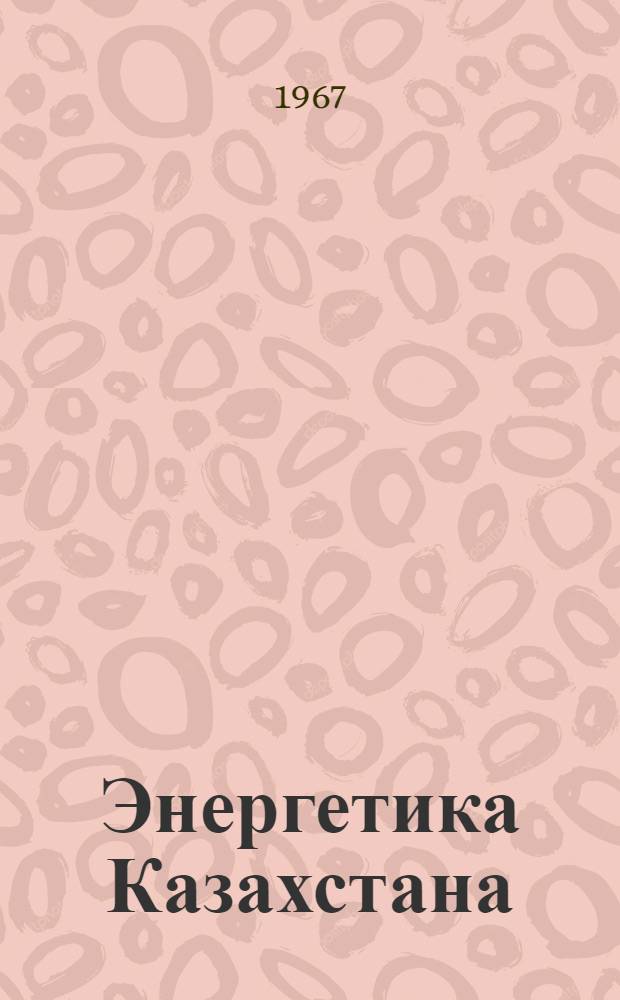 Энергетика Казахстана : Техн.-экон. обзор за 1959-1965 гг.
