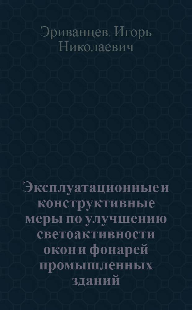 Эксплуатационные и конструктивные меры по улучшению светоактивности окон и фонарей промышленных зданий : (На базе исследования предприятий стройиндустрии) : Автореферат дис. на соискание ученой степени кандидата технических наук