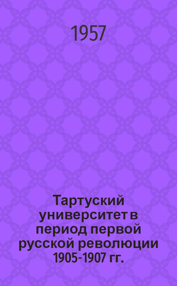 Тартуский университет в период первой русской революции 1905-1907 гг. : Автореф. дис. на соиск. учен. степени канд. ист. наук