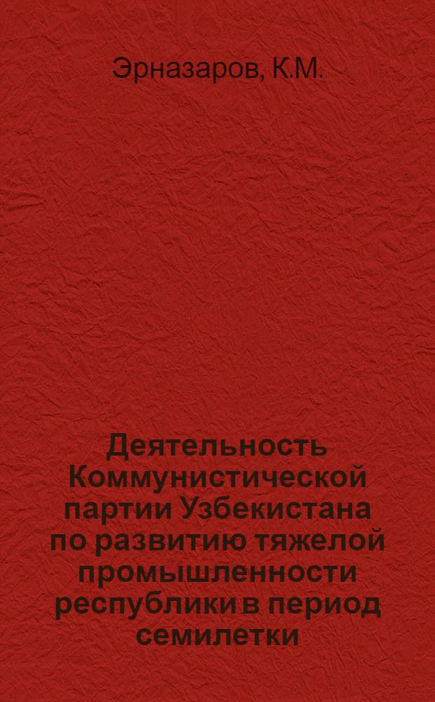 Деятельность Коммунистической партии Узбекистана по развитию тяжелой промышленности республики в период семилетки (1959-1965 гг.) : Автореферат дис. на соискание ученой степени кандидата исторических наук : (570)