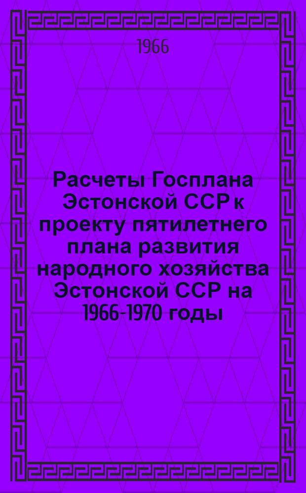 Расчеты Госплана Эстонской ССР к проекту пятилетнего плана развития народного хозяйства Эстонской ССР на 1966-1970 годы