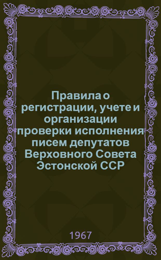 Правила о регистрации, учете и организации проверки исполнения писем депутатов Верховного Совета Эстонской ССР, предложений его постоянных комиссий и сделанных на сессиях Верховного Совета критических замечаний и предложений