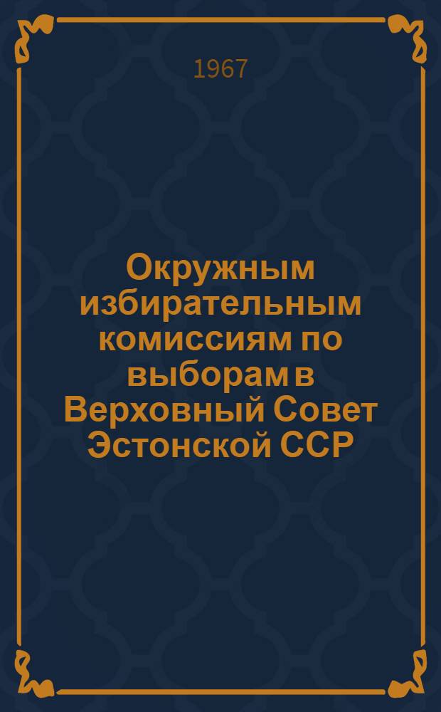 Окружным избирательным комиссиям по выборам в Верховный Совет Эстонской ССР : Инструкция