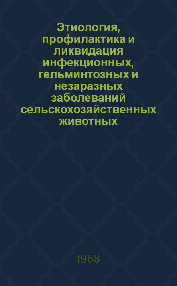 Этиология, профилактика и ликвидация инфекционных, гельминтозных и незаразных заболеваний сельскохозяйственных животных : Сборник статей