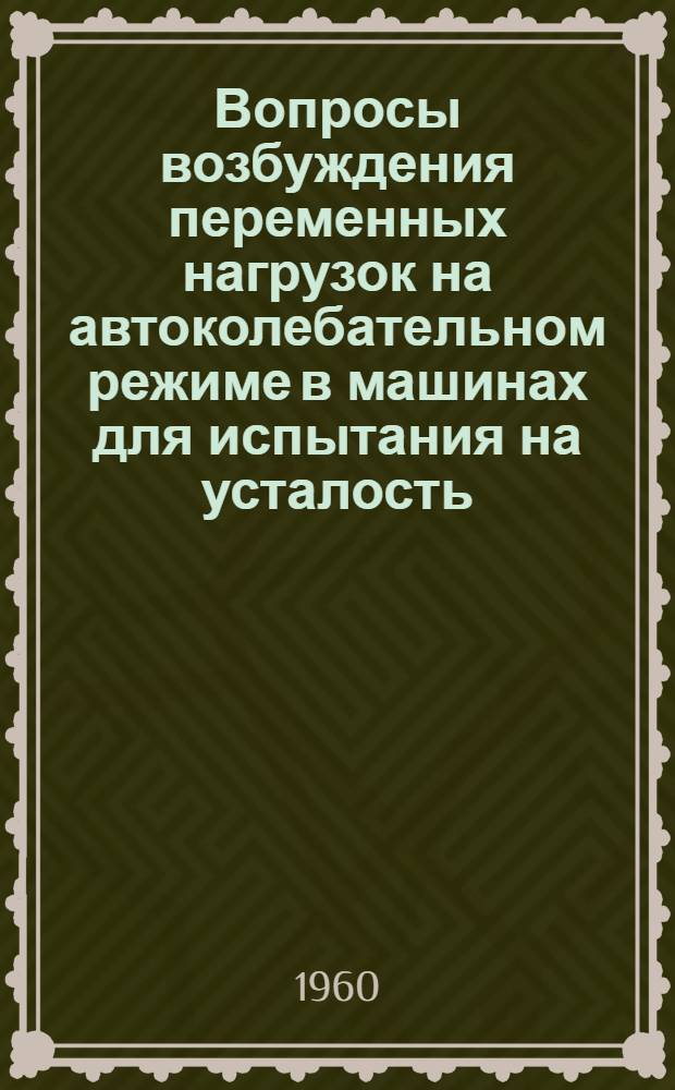 Вопросы возбуждения переменных нагрузок на автоколебательном режиме в машинах для испытания на усталость : Автореферат дис. на соискание ученой степени кандидата технических наук