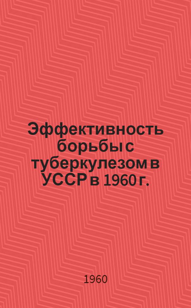 Эффективность борьбы с туберкулезом в УССР в 1960 г. : Сборник