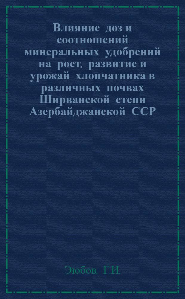 Влияние доз и соотношений минеральных удобрений на рост, развитие и урожай хлопчатника в различных почвах Ширванской степи Азербайджанской ССР : Автореферат дис. на соискание ученой степени кандидата сельскохозяйственных наук