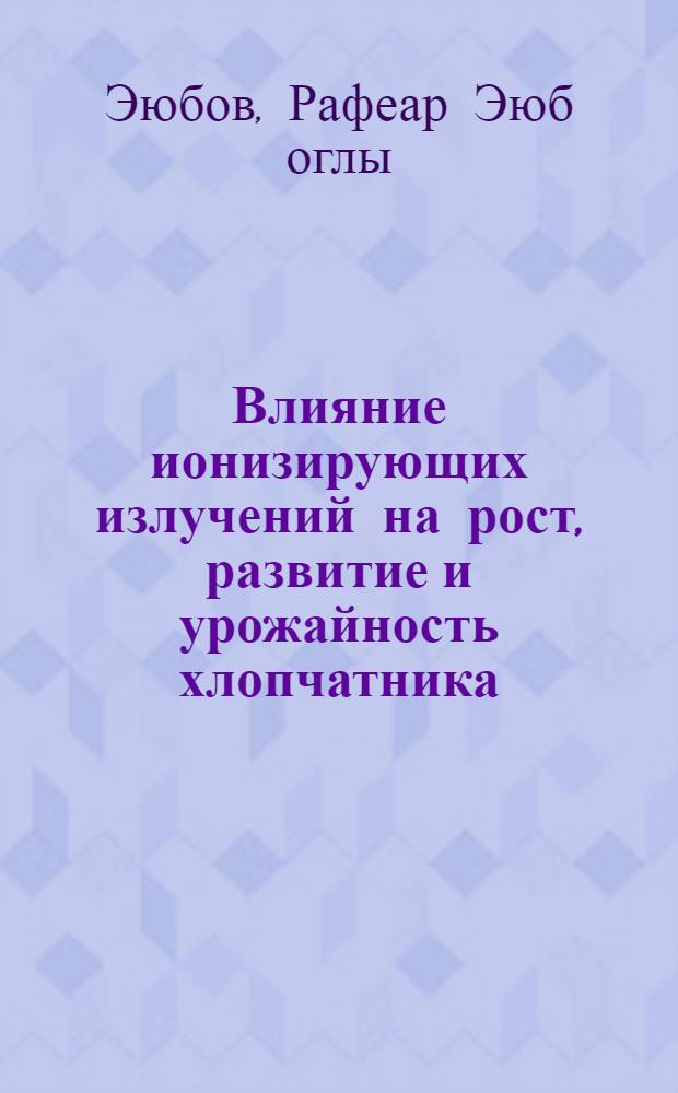Влияние ионизирующих излучений на рост, развитие и урожайность хлопчатника : Автореферат дис. на соискание ученой степени кандидата сельскохозяйственных наук