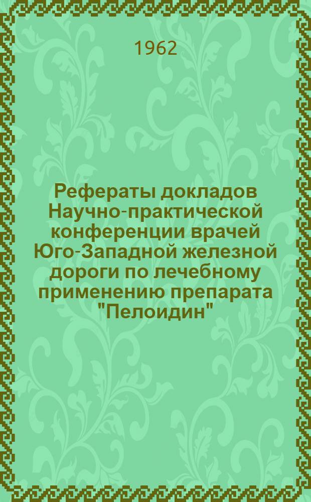 Рефераты докладов Научно-практической конференции врачей Юго-Западной железной дороги по лечебному применению препарата "Пелоидин"