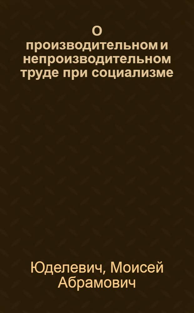 О производительном и непроизводительном труде при социализме : Автореферат дис. на соискание ученой степени кандидата экономических наук
