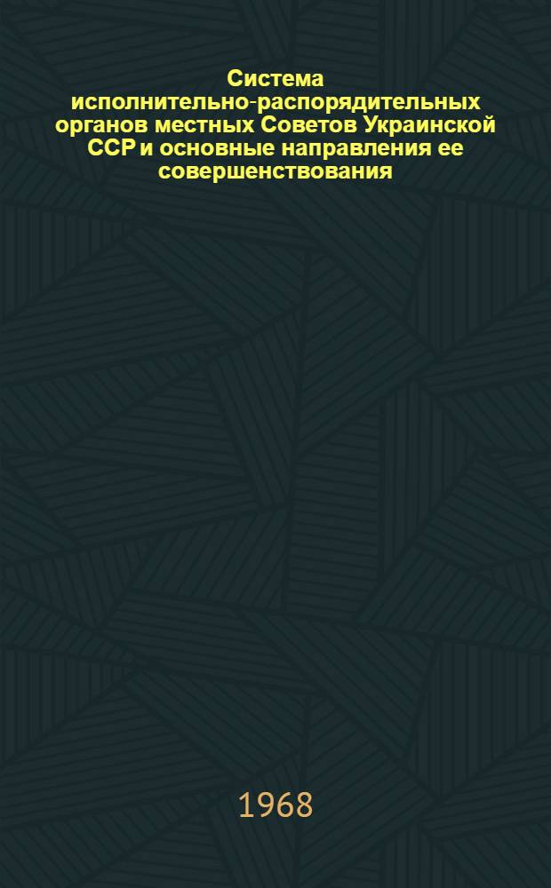 Система исполнительно-распорядительных органов местных Советов Украинской ССР и основные направления ее совершенствования : Автореферат дис. на соискание ученой степени кандидата юридических наук : (711)