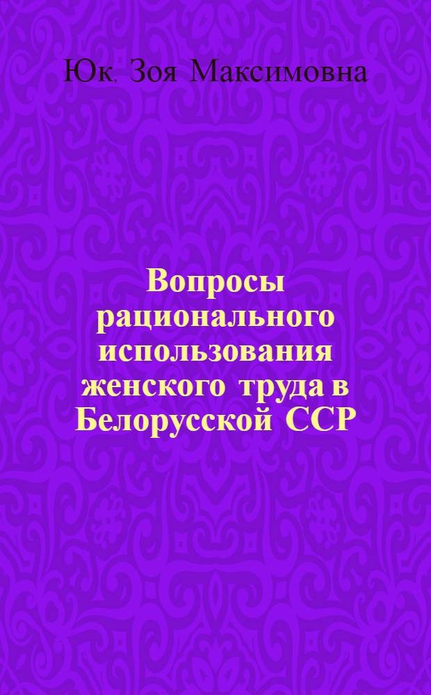 Вопросы рационального использования женского труда в Белорусской ССР : (На примере пром-сти республики) : Автореферат дис. на соискание ученой степени кандидата экономических наук : (590)