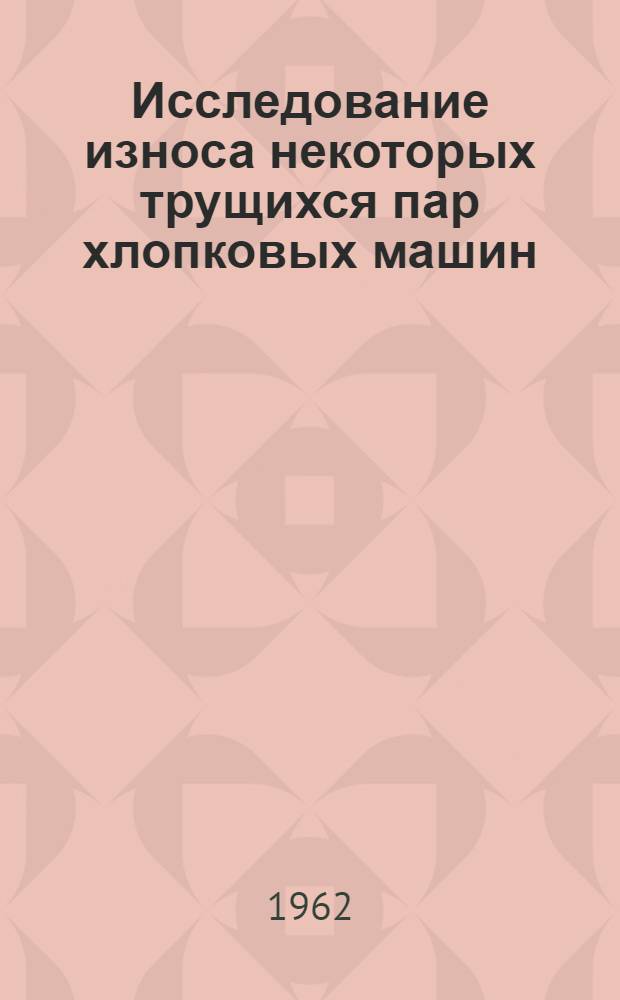 Исследование износа некоторых трущихся пар хлопковых машин : Автореферат дис., представл. на соискание учен. степени кандидата техн. наук
