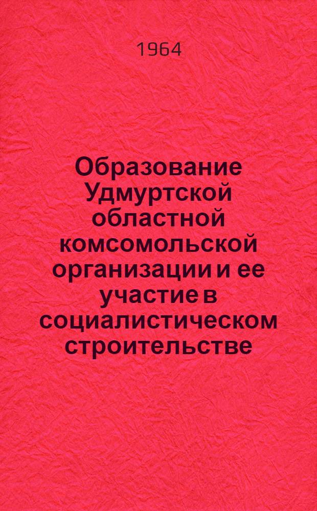 Образование Удмуртской областной комсомольской организации и ее участие в социалистическом строительстве (1918-1940 гг.) : Автореферат дис. на соискание ученой степени кандидата исторических наук