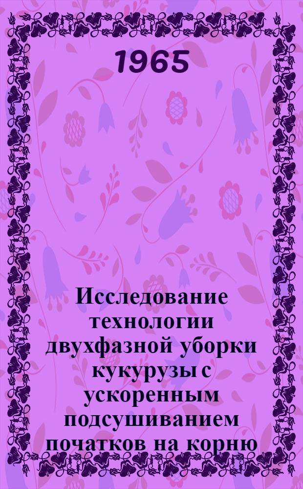 Исследование технологии двухфазной уборки кукурузы с ускоренным подсушиванием початков на корню : Автореферат дис. на соискание ученой степени кандидата технических наук