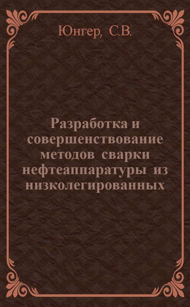Разработка и совершенствование методов сварки нефтеаппаратуры из низколегированных, высоколегированных (коррозионностойких) и двухслойных сталей : Доклад-обобщение опубл. работ, представл. на соискание учен. степени кандидата техн. наук
