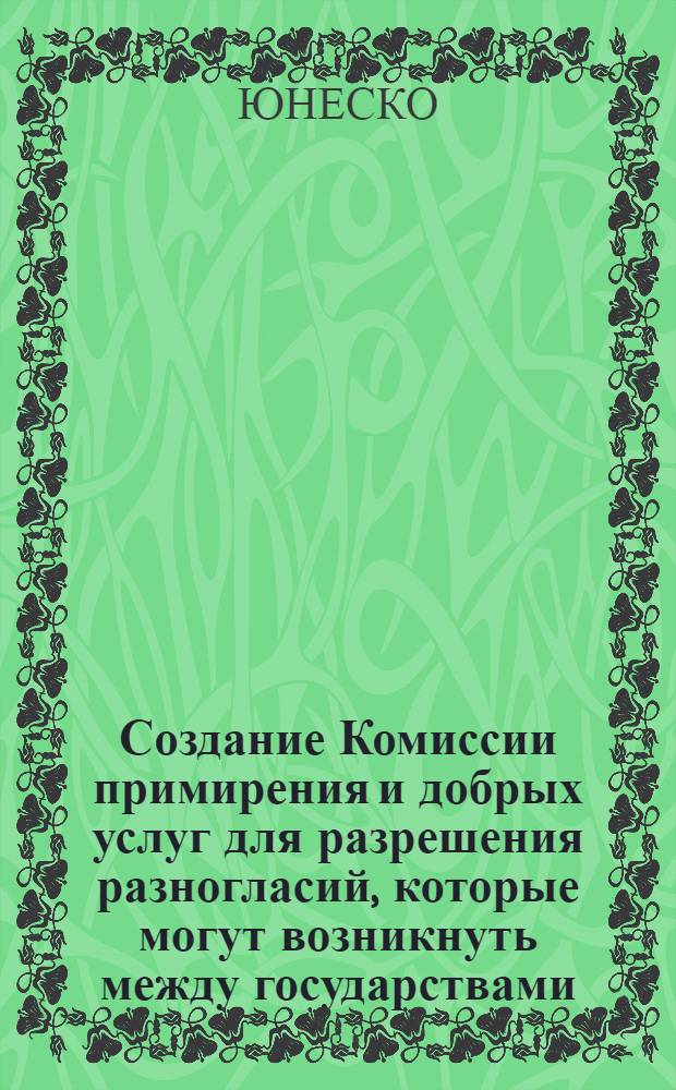 Создание Комиссии примирения и добрых услуг для разрешения разногласий, которые могут возникнуть между государствами, участвующими в конвенции о борьбе с дискриминацией в области образования : Доклад Генерального директора : Пер. с фр