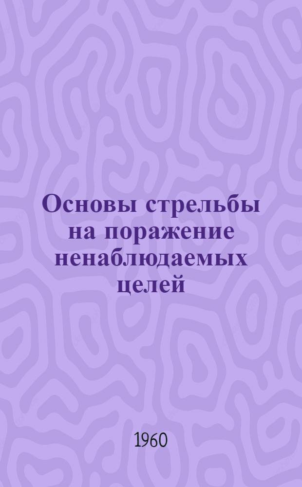 Основы стрельбы на поражение ненаблюдаемых целей : Учебное пособие для слушателей ВААКК