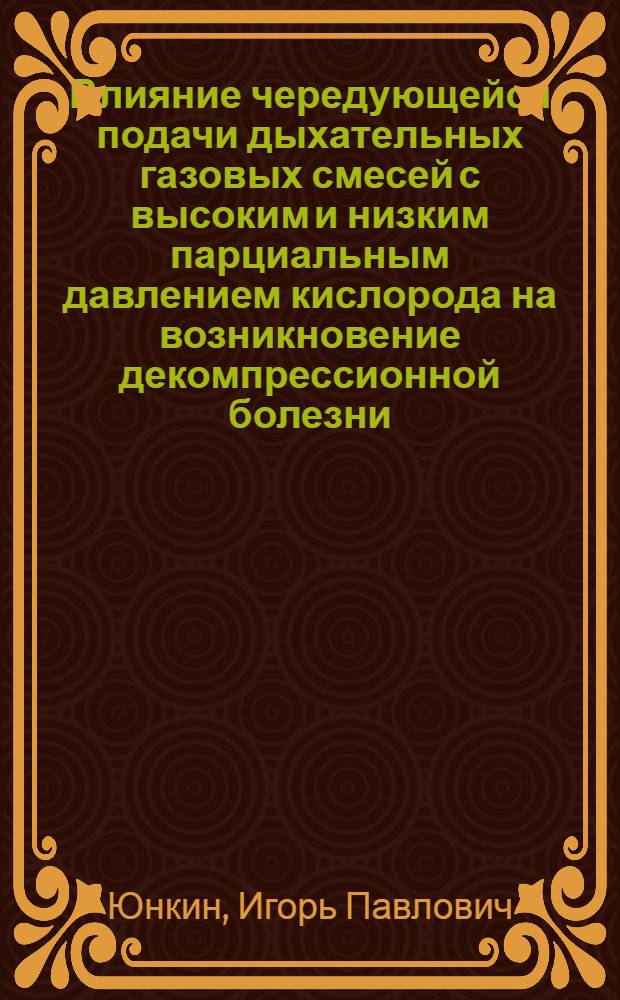 Влияние чередующейся подачи дыхательных газовых смесей с высоким и низким парциальным давлением кислорода на возникновение декомпрессионной болезни : (Экспериментальное исследование) : Автореферат дис. на соискание ученой степени кандидата медицинских наук