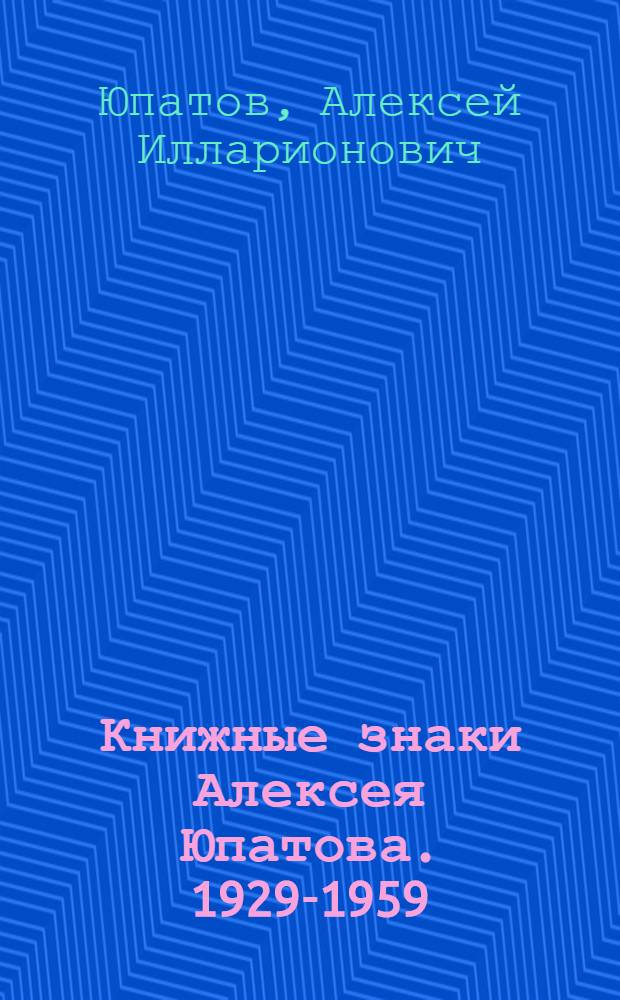 Книжные знаки Алексея Юпатова. [1929-1959] : Каталог
