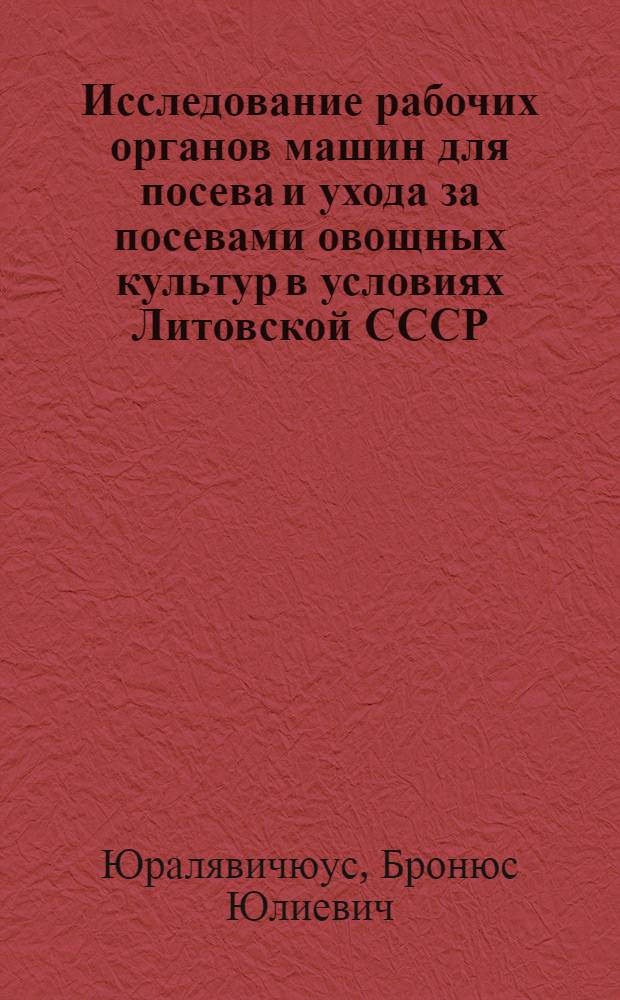 Исследование рабочих органов машин для посева и ухода за посевами овощных культур в условиях Литовской СССР : Автореферат дис. на соискание ученой степени кандидата технических наук