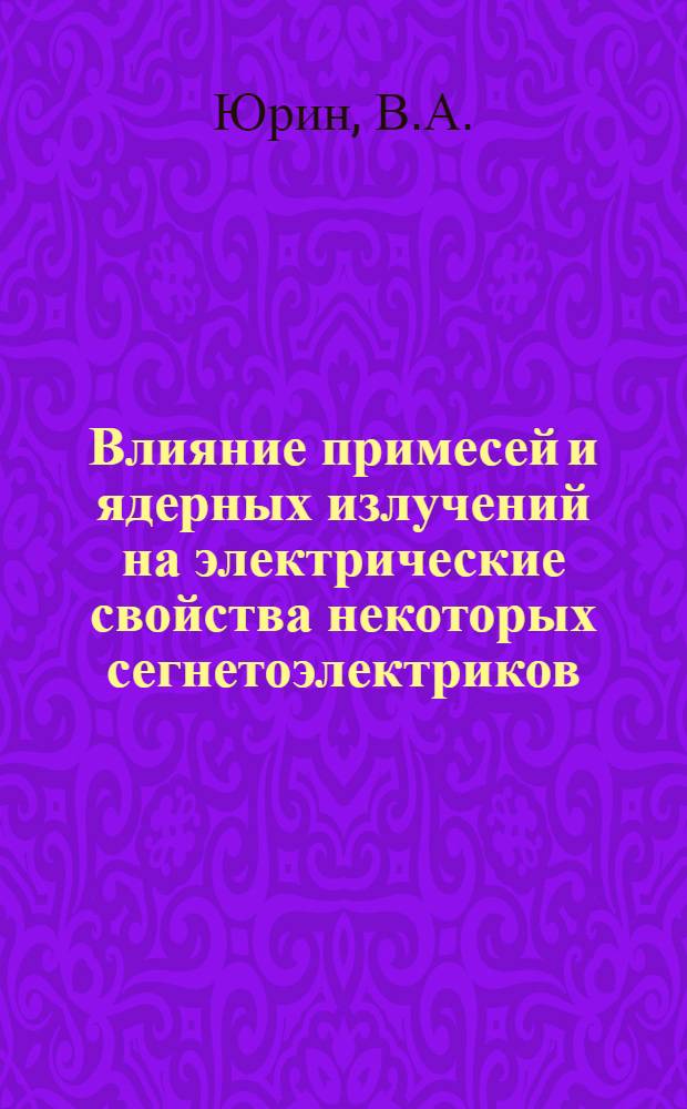 Влияние примесей и ядерных излучений на электрические свойства некоторых сегнетоэлектриков : Автореферат дис. на соискание ученой степени кандидата физико-математических наук