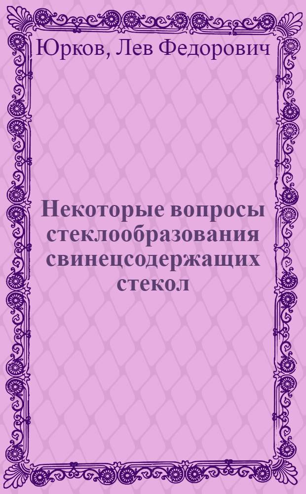 Некоторые вопросы стеклообразования свинецсодержащих стекол : (На основе опытов по люминесценции) : Автореферат дис. на соискание ученой степени кандидата технических наук : (350)