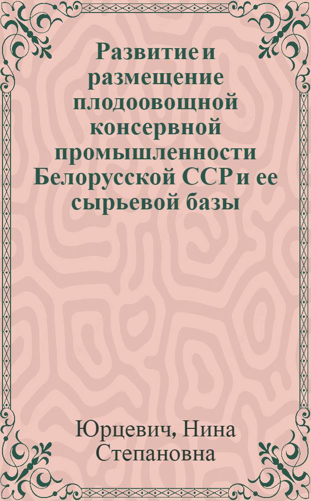 Развитие и размещение плодоовощной консервной промышленности Белорусской ССР и ее сырьевой базы : Автореферат дис. на соискание ученой степени кандидата географических наук