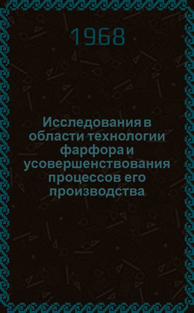 Исследования в области технологии фарфора и усовершенствования процессов его производства : (Интенсификация, механизация, повышение качества продукции) : Доклад, обобщающий опубл. работы, представляемые на соискание учен. степени д-ра техн. наук : (350)