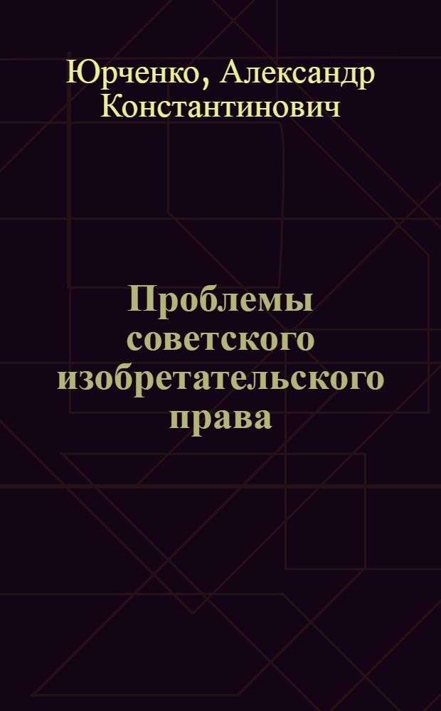 Проблемы советского изобретательского права : Автореферат дис. на соискание ученой степени доктора юридических наук