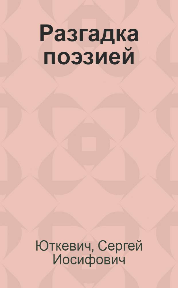 Разгадка поэзией: О работе над фильмом "Человек с ружьем"; Путь к образу: Рассказы о Ленине; Формула боя: Из опыта работы над фильмом "Ленин в Польше" / Союз кинематографистов СССР. Бюро пропаганды советского киноискусства