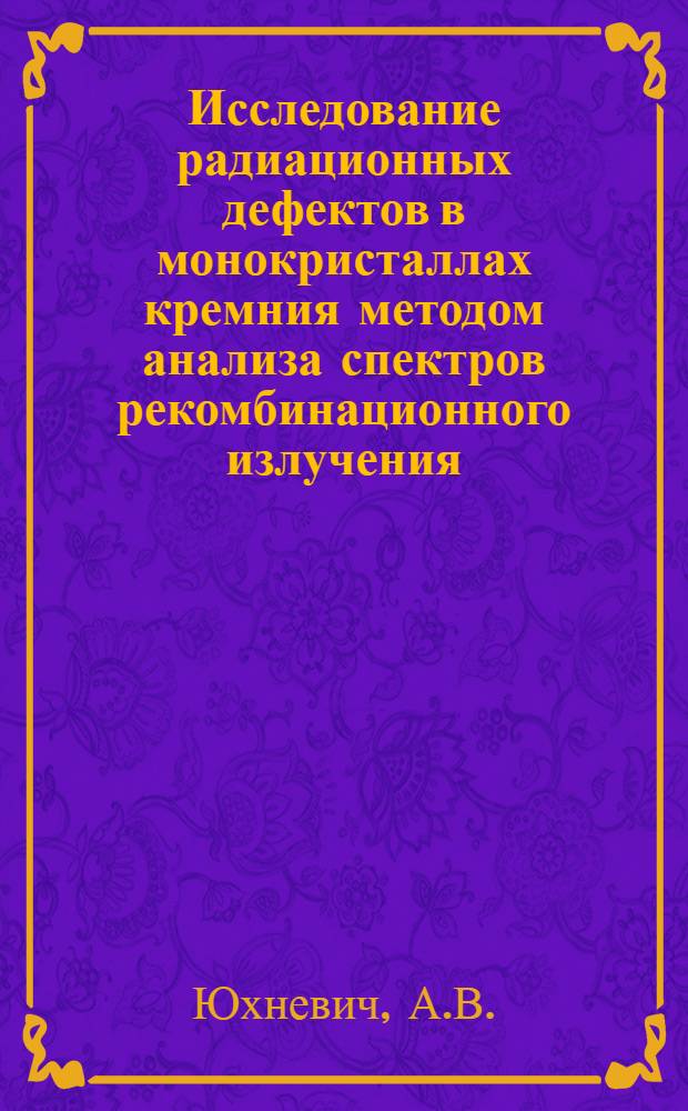 Исследование радиационных дефектов в монокристаллах кремния методом анализа спектров рекомбинационного излучения : Автореферат дис. на соискание учен. степени канд. физ.-мат. наук