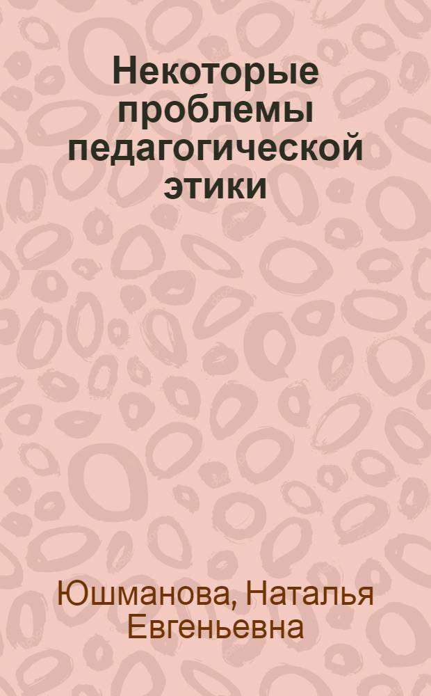 Некоторые проблемы педагогической этики : Автореферат дис. на соискание ученой степени кандидата философских наук : (624)