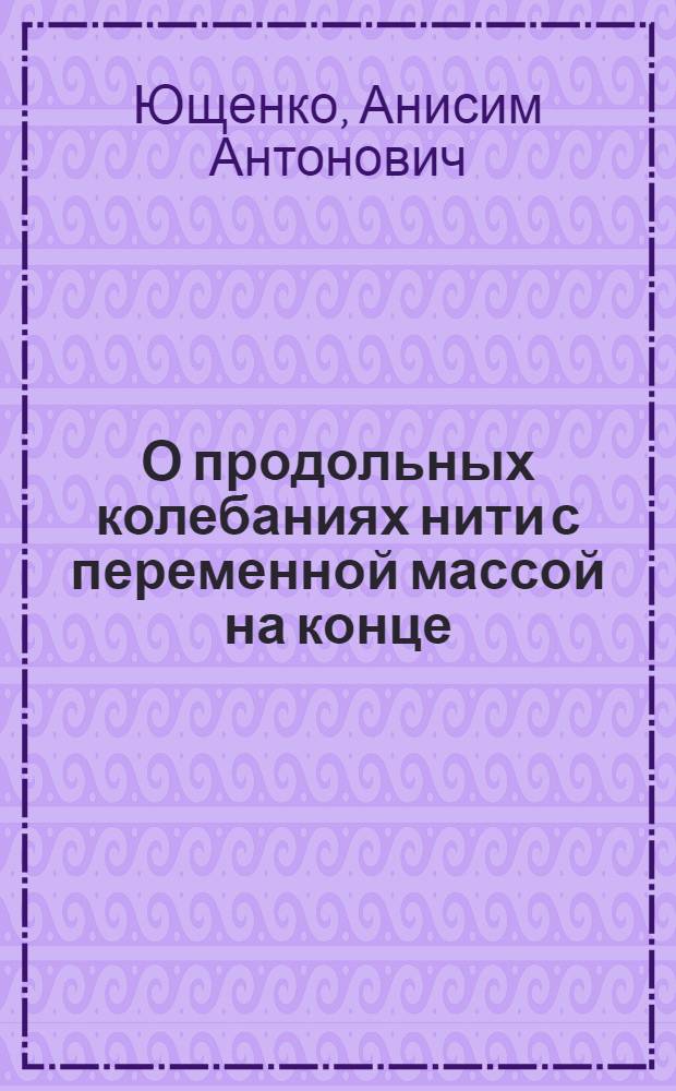 О продольных колебаниях нити с переменной массой на конце : Автореферат дис. на соискание ученой степени кандидата физ.-матем. наук
