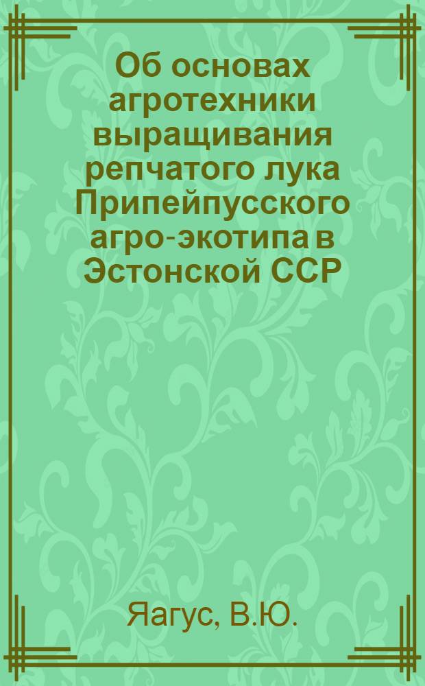 Об основах агротехники выращивания репчатого лука Припейпусского агро-экотипа в Эстонской ССР : Автореферат дис. на соискание ученой степени кандидата сельскохозяйственных наук