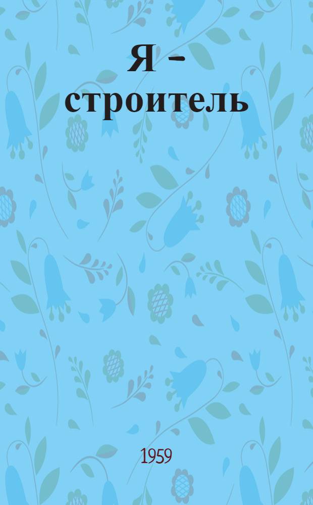 Я - строитель : Сборник произведений 1-го конкурса творчества воинов-строителей