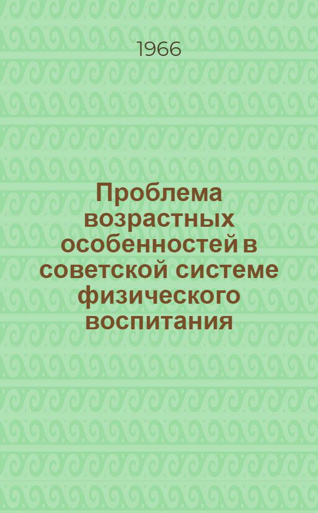 Проблема возрастных особенностей в советской системе физического воспитания : Доклад, обобщающий опубл. работы на соискание учен. степени д-ра пед. наук