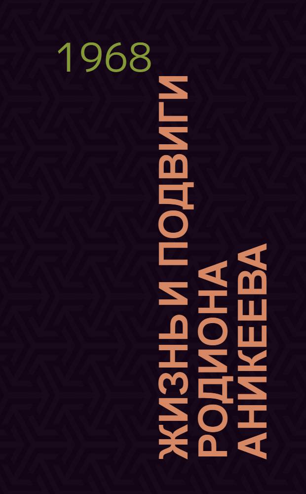 Жизнь и подвиги Родиона Аникеева : Роман